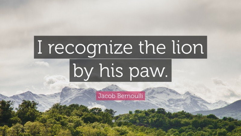 Jacob Bernoulli Quote: “I recognize the lion by his paw.”