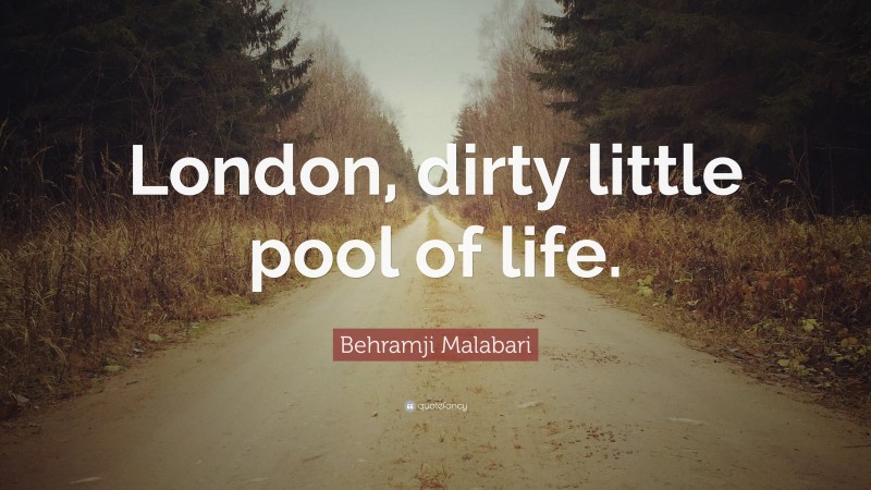 Behramji Malabari Quote: “London, dirty little pool of life.”