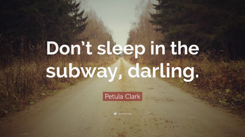 Petula Clark Quote: “Don’t sleep in the subway, darling.”