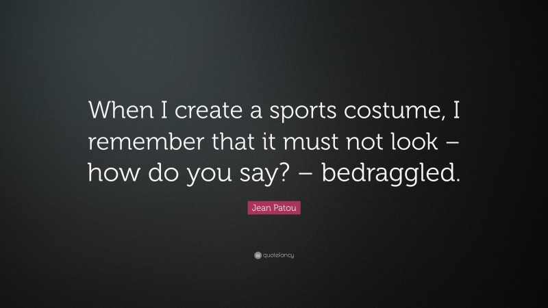 Jean Patou Quote: “When I create a sports costume, I remember that it must not look – how do you say? – bedraggled.”