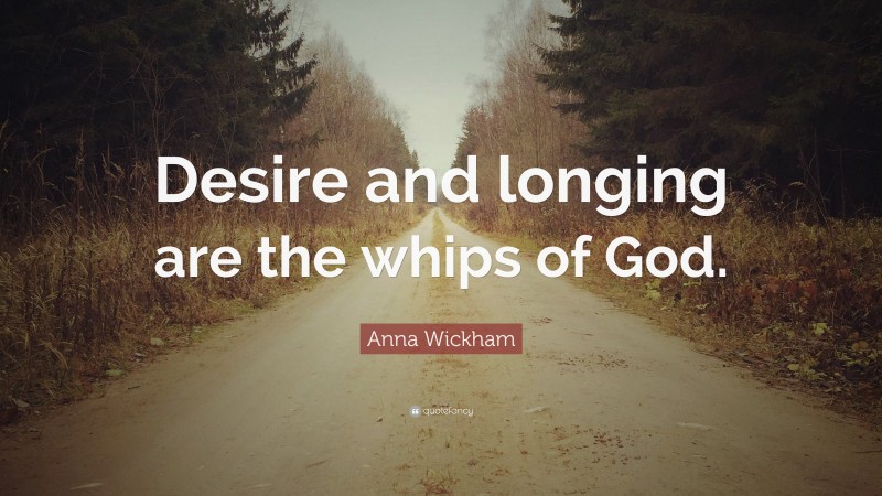 Anna Wickham Quote: “Desire and longing are the whips of God.”