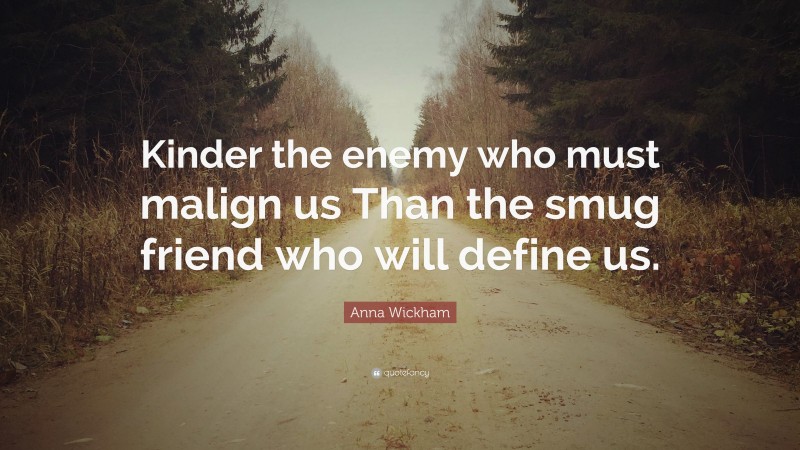 Anna Wickham Quote: “Kinder the enemy who must malign us Than the smug friend who will define us.”