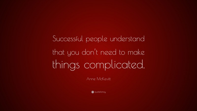 Anne McKevitt Quote: “Successful people understand that you don’t need to make things complicated.”