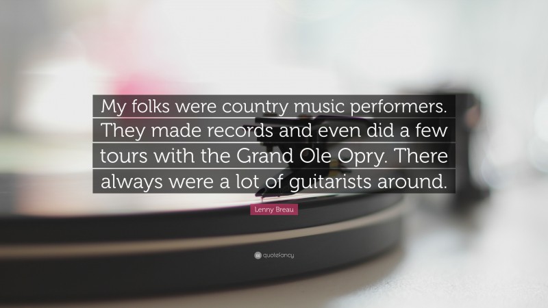 Lenny Breau Quote: “My folks were country music performers. They made records and even did a few tours with the Grand Ole Opry. There always were a lot of guitarists around.”