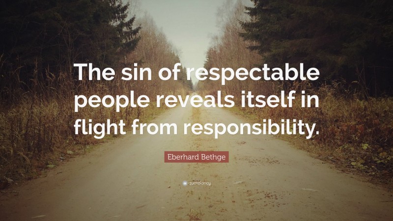 Eberhard Bethge Quote: “The sin of respectable people reveals itself in flight from responsibility.”