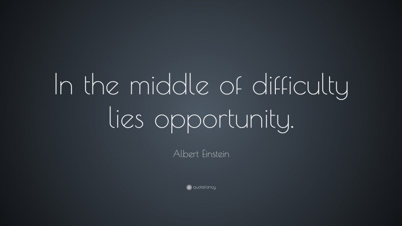 Albert Einstein Quote: “In the middle of difficulty lies opportunity.”