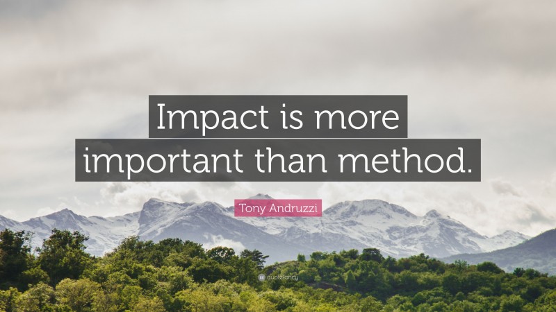 Tony Andruzzi Quote: “Impact is more important than method.”