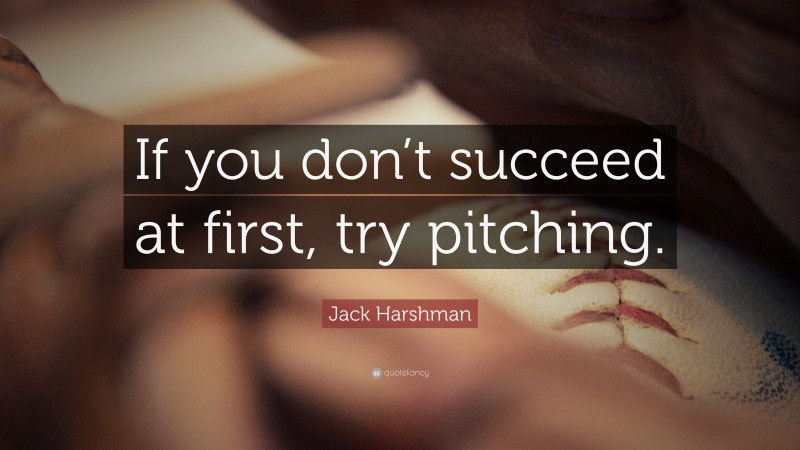 Jack Harshman Quote: “If you don’t succeed at first, try pitching.”