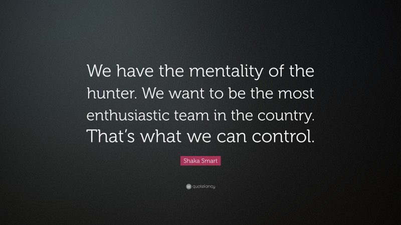 Shaka Smart Quote: “We have the mentality of the hunter. We want to be the most enthusiastic team in the country. That’s what we can control.”