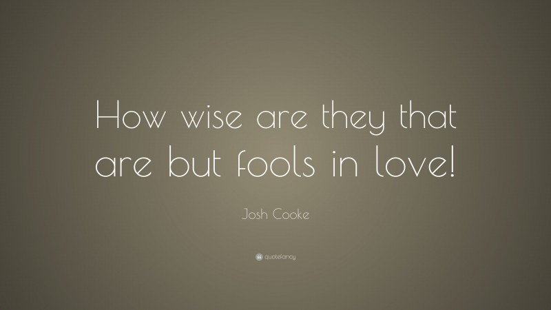 Josh Cooke Quote: “How wise are they that are but fools in love!”