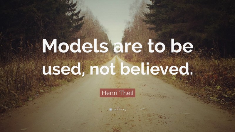 Henri Theil Quote: “Models are to be used, not believed.”