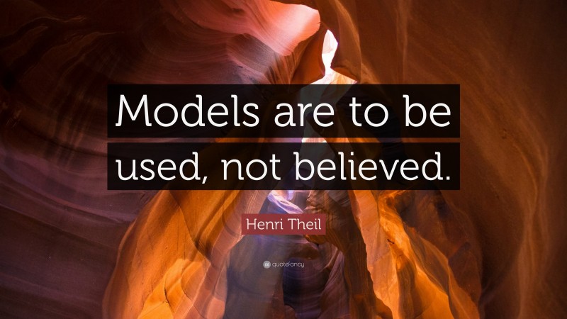Henri Theil Quote: “Models are to be used, not believed.”