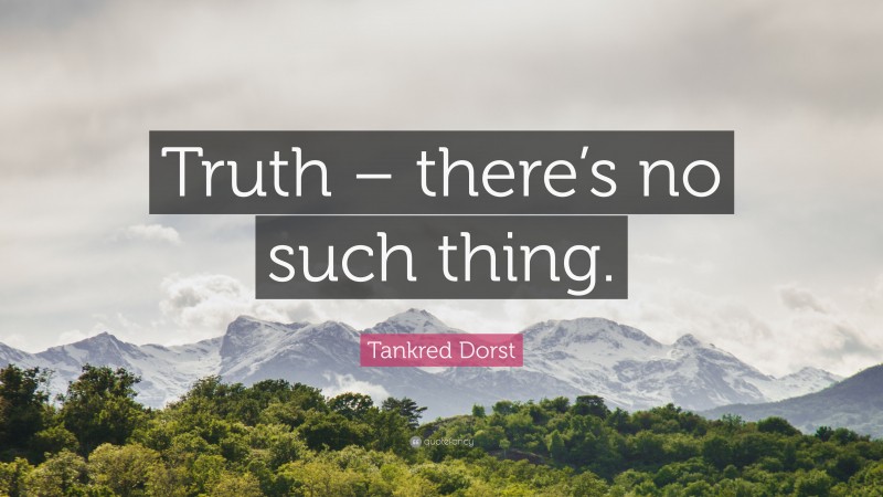 Tankred Dorst Quote: “Truth – there’s no such thing.”