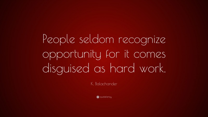 K. Balachander Quote: “People seldom recognize opportunity for it comes disguised as hard work.”