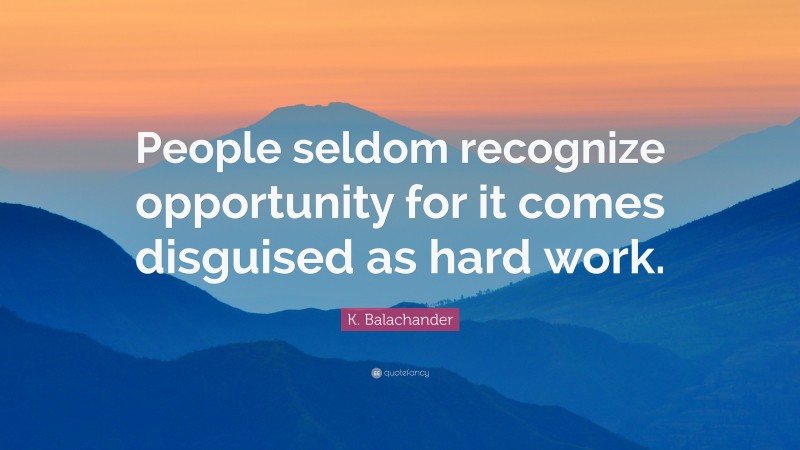 K. Balachander Quote: “People seldom recognize opportunity for it comes disguised as hard work.”