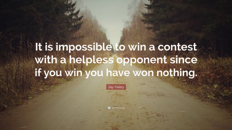 Jay Haley Quote: “It is impossible to win a contest with a helpless opponent since if you win you have won nothing.”