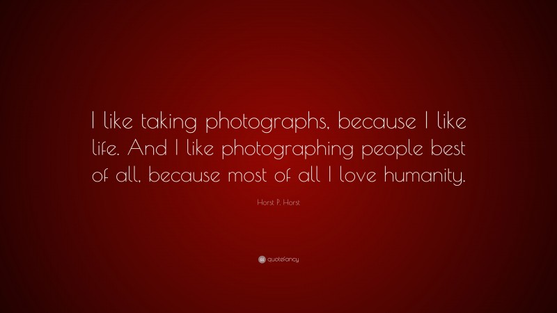 Horst P. Horst Quote: “I like taking photographs, because I like life. And I like photographing people best of all, because most of all I love humanity.”