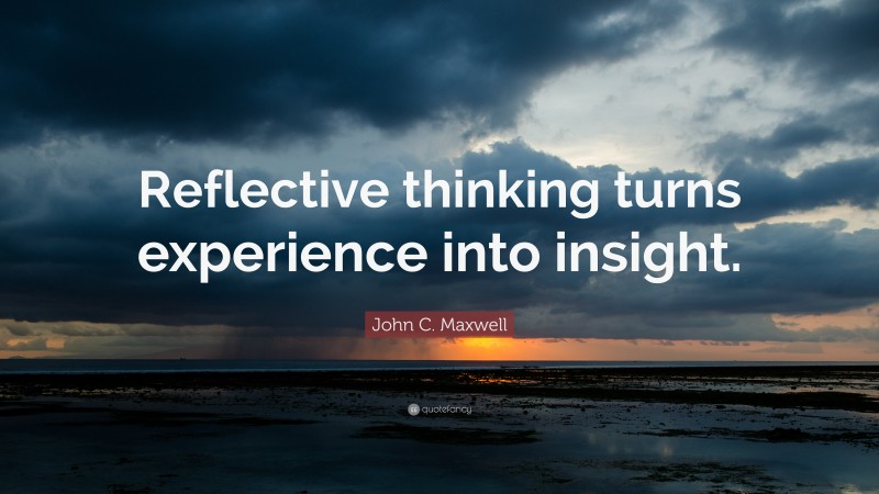 John C. Maxwell Quote: “Reflective thinking turns experience into insight.”