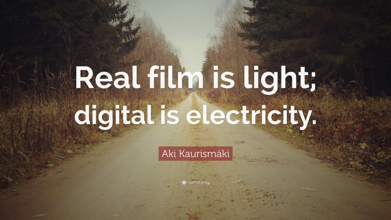 Aki Kaurismäki Quote: “Real film is light; digital is electricity.”