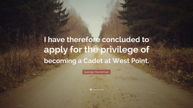 George Stoneman Quote: “I have therefore concluded to apply for the privilege of becoming a Cadet at West Point.”