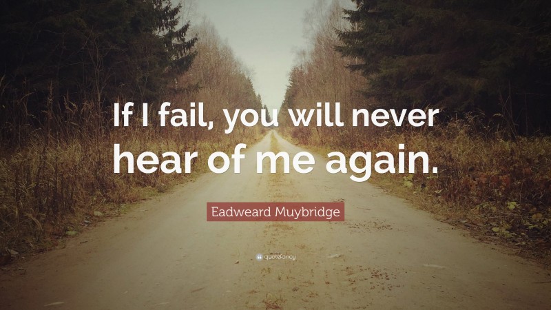 Eadweard Muybridge Quote: “If I fail, you will never hear of me again.”