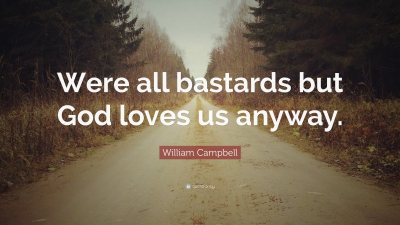 William Campbell Quote: “Were all bastards but God loves us anyway.”