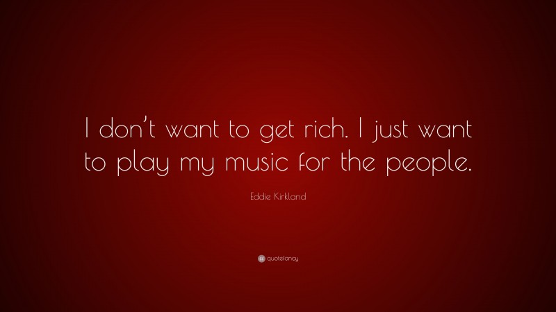 Eddie Kirkland Quote: “I don’t want to get rich. I just want to play my music for the people.”