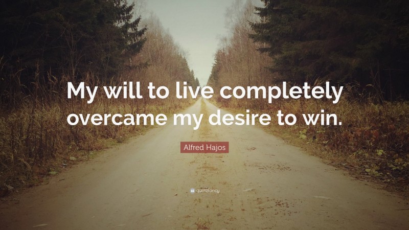 Alfred Hajos Quote: “My will to live completely overcame my desire to win.”