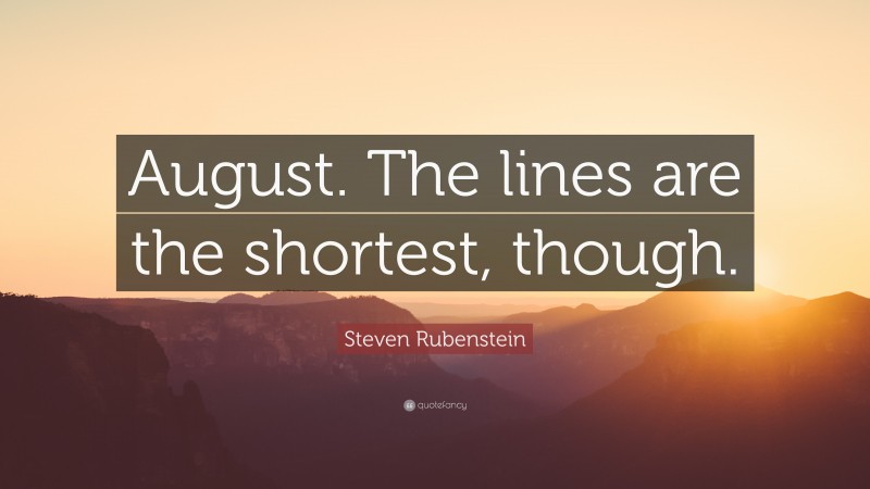 Steven Rubenstein Quote: “August. The lines are the shortest, though.”