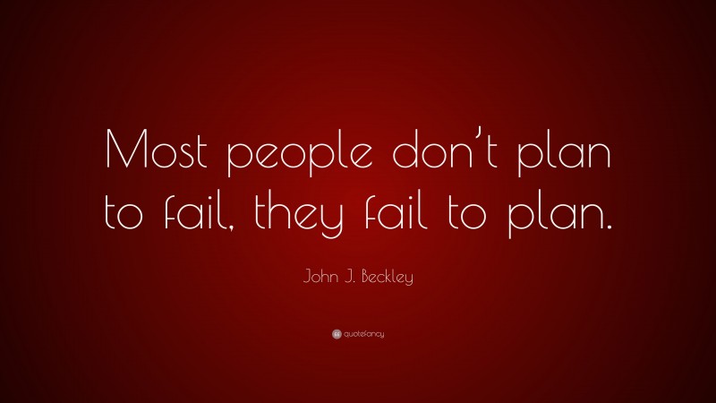John J. Beckley Quote: “Most people don’t plan to fail, they fail to plan.”