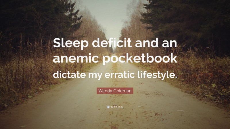 Wanda Coleman Quote: “Sleep deficit and an anemic pocketbook dictate my erratic lifestyle.”