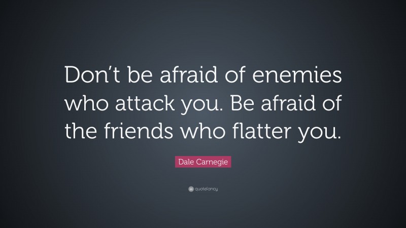 Dale Carnegie Quote: “Don’t be afraid of enemies who attack you. Be afraid of the friends who flatter you.”