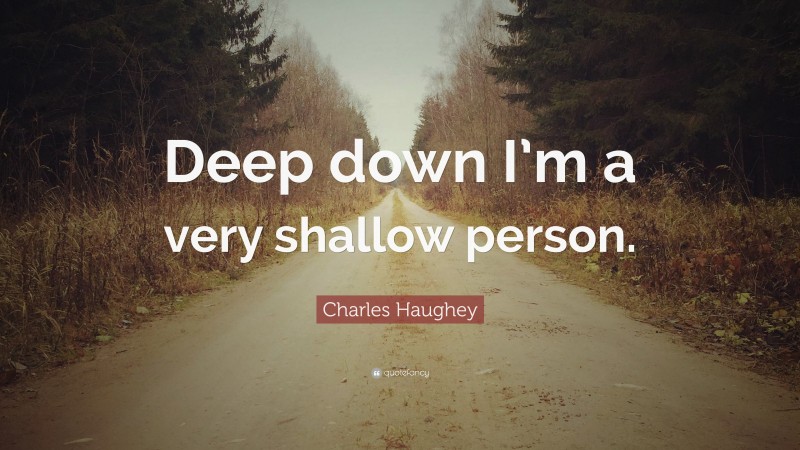 Charles Haughey Quote: “Deep down I’m a very shallow person.”