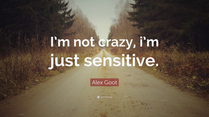 Alex Goot Quote: “I’m not crazy, i’m just sensitive.”