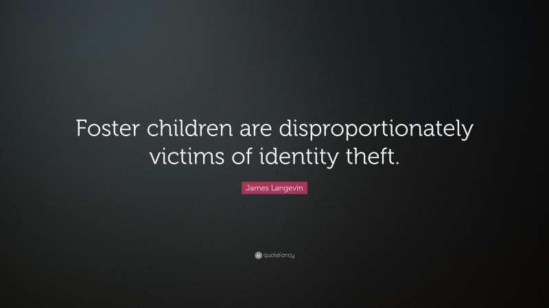 James Langevin Quote: “Foster children are disproportionately victims of identity theft.”