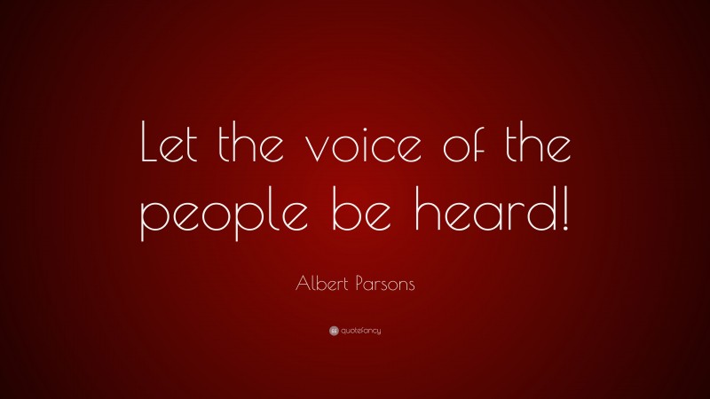 Albert Parsons Quote: “Let the voice of the people be heard!”