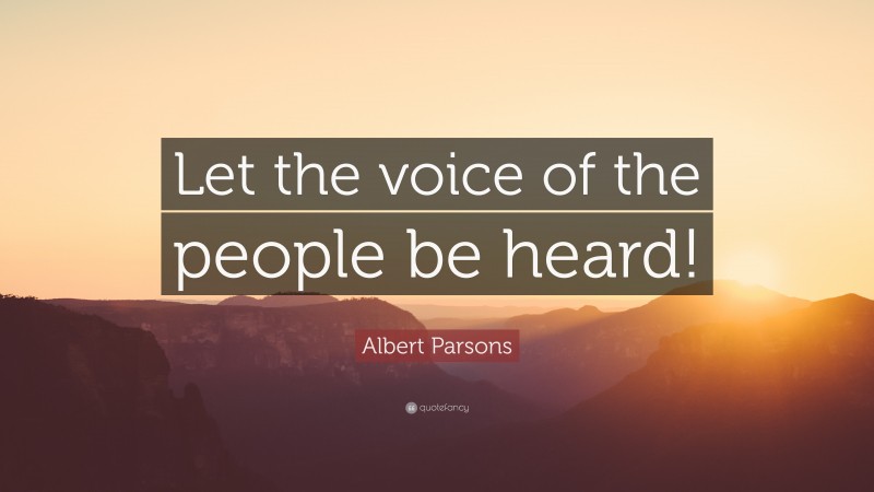 Albert Parsons Quote: “Let the voice of the people be heard!”