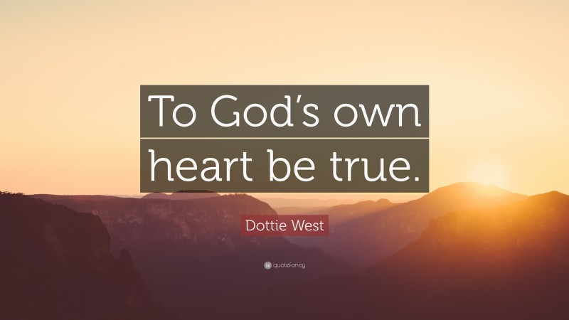 Dottie West Quote: “To God’s own heart be true.”