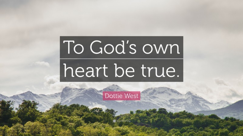 Dottie West Quote: “To God’s own heart be true.”