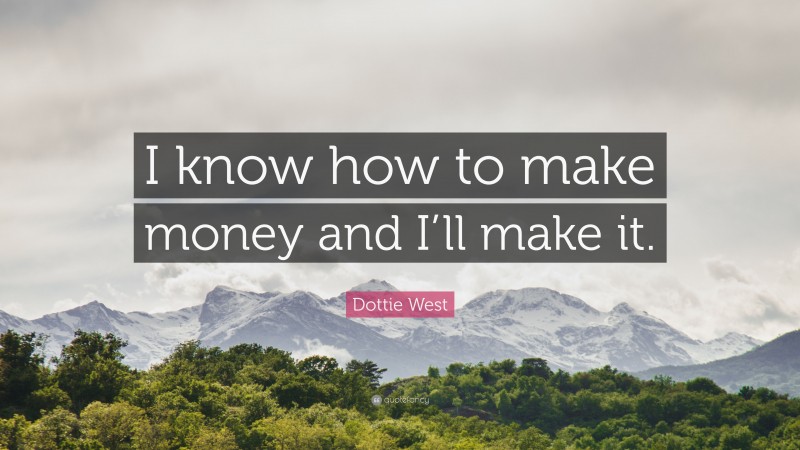 Dottie West Quote: “I know how to make money and I’ll make it.”