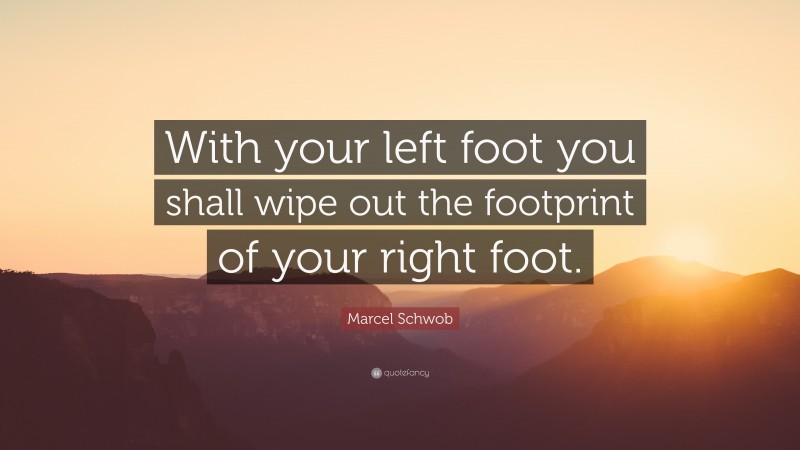 Marcel Schwob Quote: “With your left foot you shall wipe out the footprint of your right foot.”