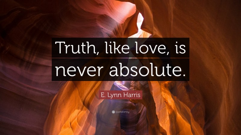 E. Lynn Harris Quote: “Truth, like love, is never absolute.”