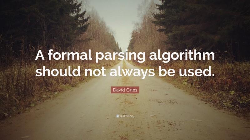 David Gries Quote: “A formal parsing algorithm should not always be used.”