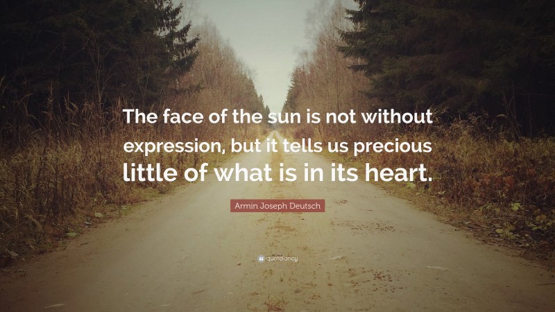 Armin Joseph Deutsch Quote: “The face of the sun is not without expression, but it tells us precious little of what is in its heart.”