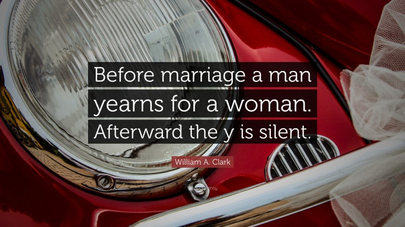 William A. Clark Quote: “Before marriage a man yearns for a woman. Afterward the y is silent.”
