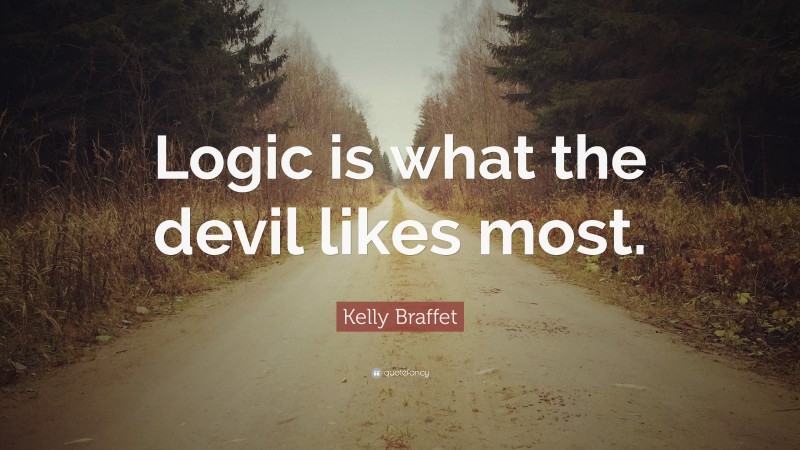 Kelly Braffet Quote: “Logic is what the devil likes most.”