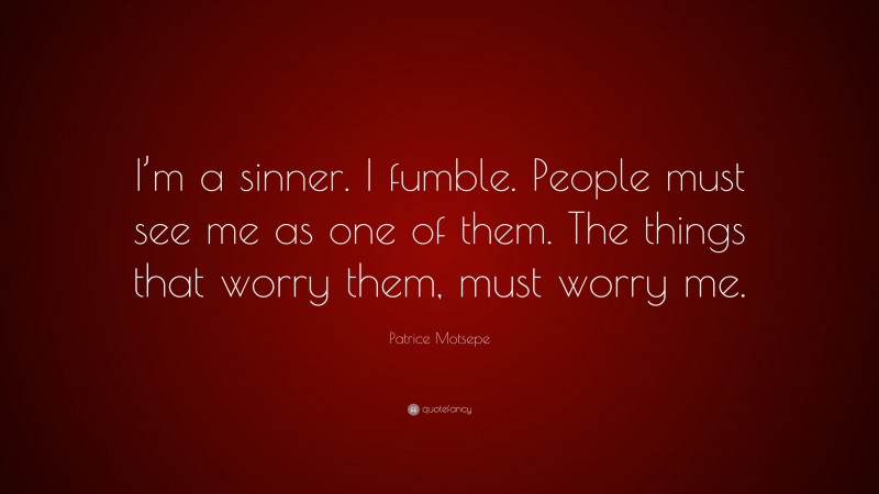 Patrice Motsepe Quote: “I’m a sinner. I fumble. People must see me as one of them. The things that worry them, must worry me.”