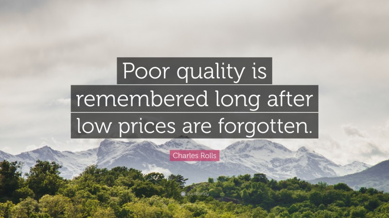 Charles Rolls Quote: “Poor quality is remembered long after low prices are forgotten.”