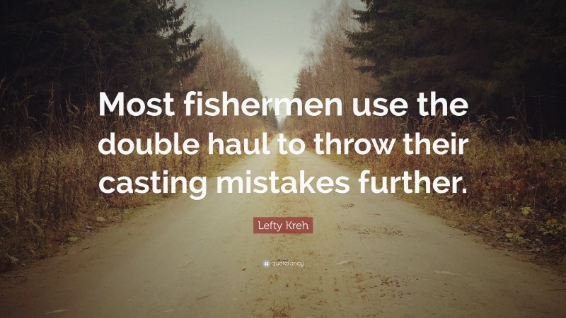 Lefty Kreh Quote: “Most fishermen use the double haul to throw their casting mistakes further.”