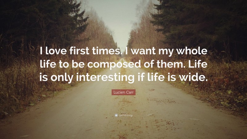 Lucien Carr Quote: “I love first times. I want my whole life to be composed of them. Life is only interesting if life is wide.”